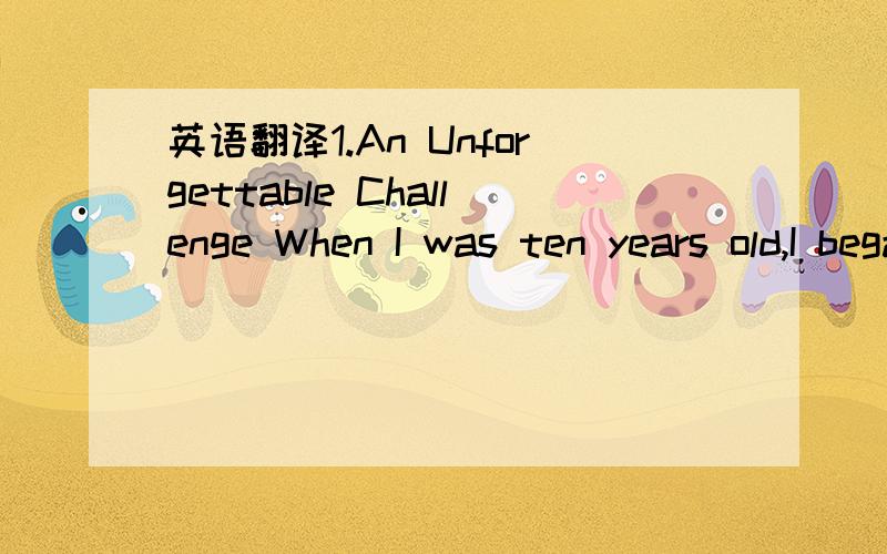 英语翻译1.An Unforgettable Challenge When I was ten years old,I began to chat with foreigners.But I was very shy.Gradually,I became more and more confident with foreigners’ help.The following year,I went to Yangzhou with two foreigners.I became