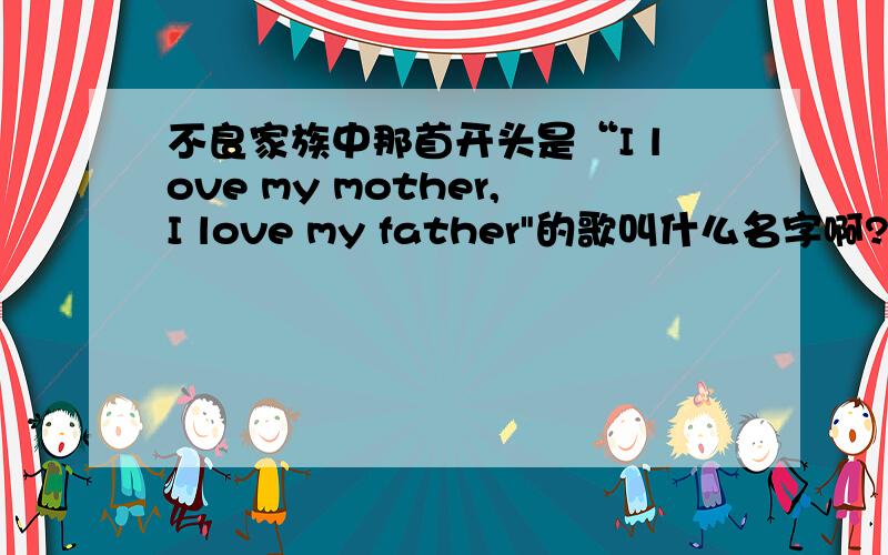 不良家族中那首开头是“I love my mother,I love my father