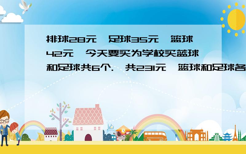 排球28元,足球35元,篮球42元,今天要买为学校买蓝球和足球共6个.一共231元,篮球和足球各买了几个