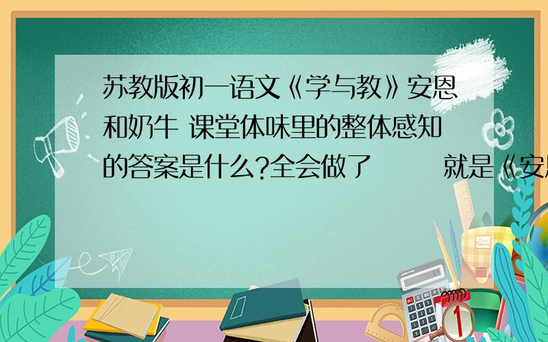 苏教版初一语文《学与教》安恩和奶牛 课堂体味里的整体感知的答案是什么?全会做了       就是《安恩和奶牛》的主题是什么啊？？？？？？？？？？？？？？？？？？？？？？？？？？？