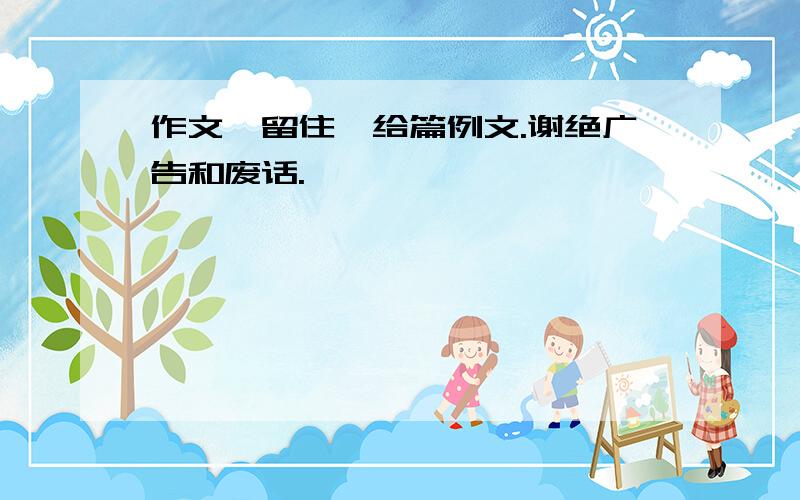 作文《留住》给篇例文.谢绝广告和废话.