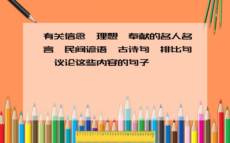 有关信念、理想、奉献的名人名言、民间谚语、古诗句、排比句、议论这些内容的句子