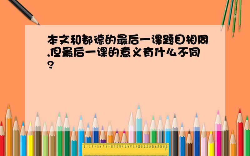 本文和都德的最后一课题目相同,但最后一课的意义有什么不同?