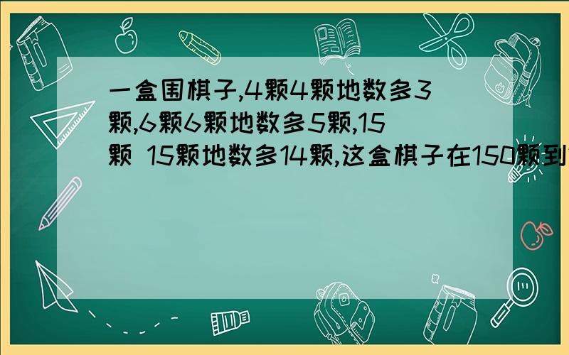 一盒围棋子,4颗4颗地数多3颗,6颗6颗地数多5颗,15颗 15颗地数多14颗,这盒棋子在150颗到200颗之间