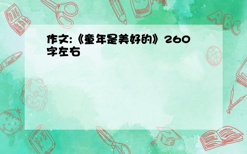 作文:《童年是美好的》260字左右