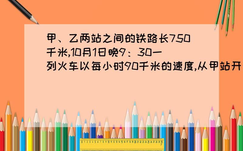 甲、乙两站之间的铁路长750千米,10月1日晚9：30一列火车以每小时90千米的速度,从甲站开往乙站,当晚11：00一列货车以每小时100千米的速度从乙站开往甲站,那么两车相遇时是什么时间?是705千