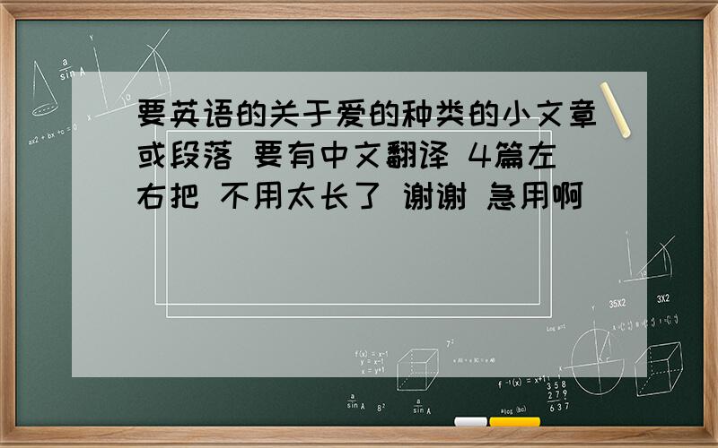 要英语的关于爱的种类的小文章或段落 要有中文翻译 4篇左右把 不用太长了 谢谢 急用啊