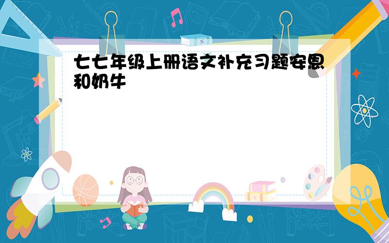 七七年级上册语文补充习题安恩和奶牛