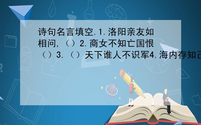 诗句名言填空.1.洛阳亲友如相问,（）2.商女不知亡国恨（）3.（）天下谁人不识军4.海内存知己（）5.业精于勤荒于嬉（）6.玉不琢,不成器（）