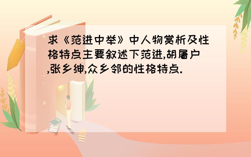 求《范进中举》中人物赏析及性格特点主要叙述下范进,胡屠户,张乡绅,众乡邻的性格特点.