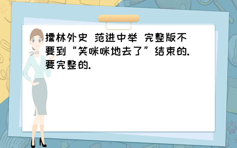 儒林外史 范进中举 完整版不要到“笑咪咪地去了”结束的.要完整的.