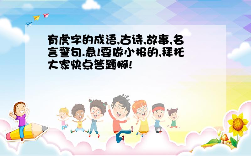 有虎字的成语,古诗,故事,名言警句.急!要做小报的,拜托大家快点答题啊!