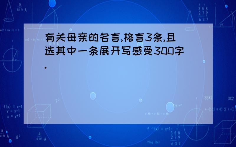 有关母亲的名言,格言3条,且选其中一条展开写感受300字.