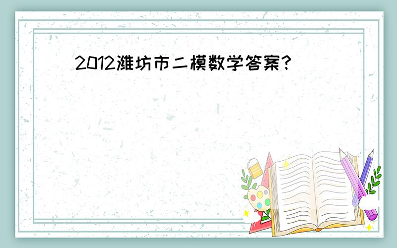 2012潍坊市二模数学答案?