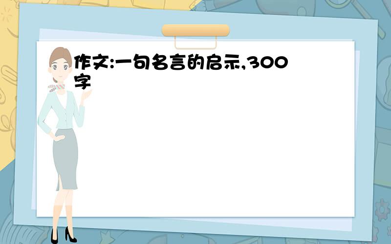 作文:一句名言的启示,300字