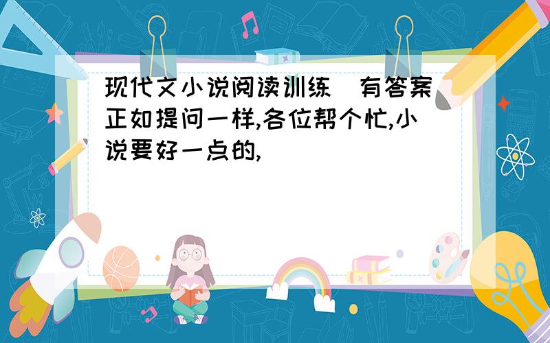 现代文小说阅读训练（有答案）正如提问一样,各位帮个忙,小说要好一点的,