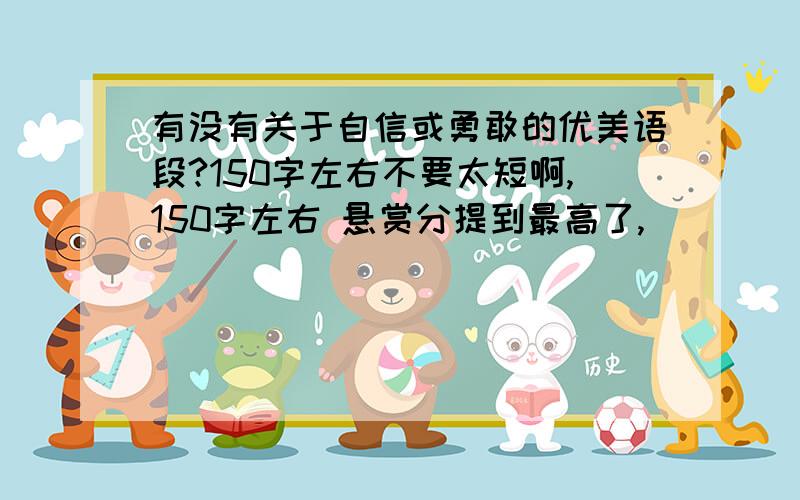 有没有关于自信或勇敢的优美语段?150字左右不要太短啊,150字左右 悬赏分提到最高了,