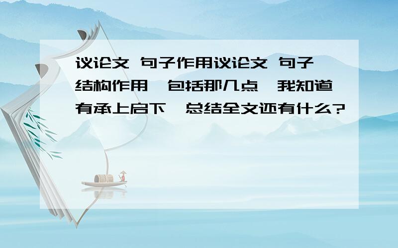 议论文 句子作用议论文 句子结构作用,包括那几点,我知道有承上启下,总结全文还有什么?