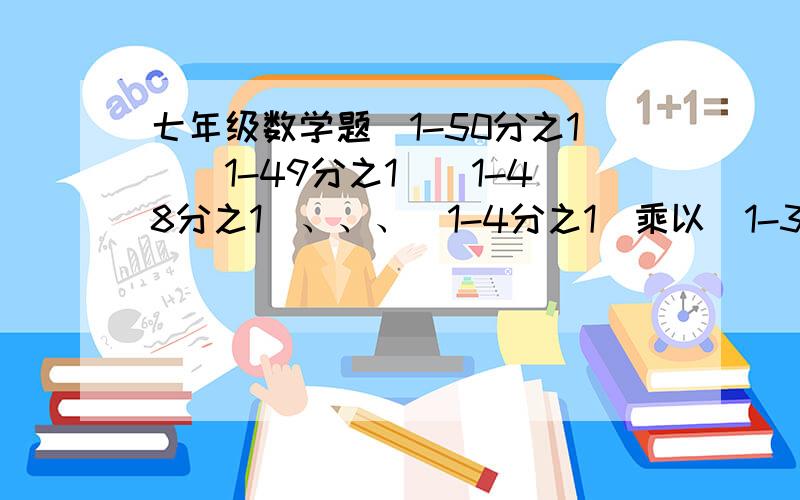 七年级数学题（1-50分之1）(1-49分之1）(1-48分之1）、、、（1-4分之1）乘以（1-3分之1）=?