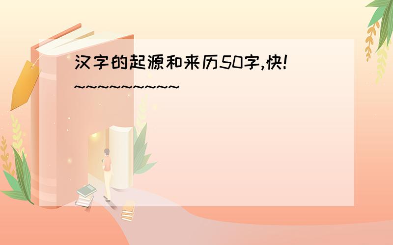 汉字的起源和来历50字,快!~~~~~~~~~