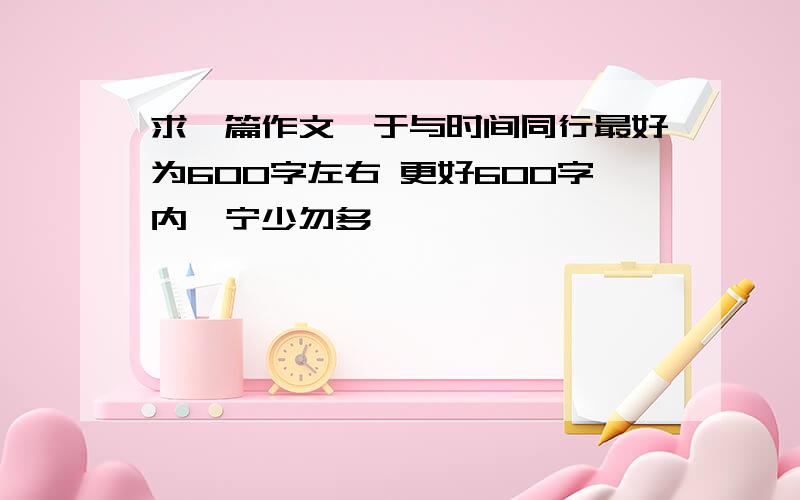 求一篇作文,于与时间同行最好为600字左右 更好600字内,宁少勿多