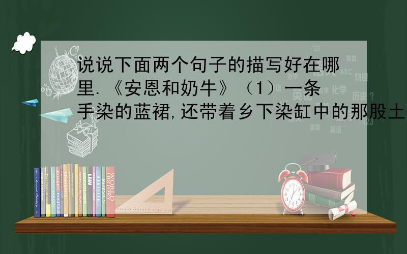 说说下面两个句子的描写好在哪里.《安恩和奶牛》（1）一条手染的蓝裙,还带着乡下染缸中的那股土味儿.(2)她那瘦骨嶙峋的双手拿着毛线针飞快的翩然起舞……“安恩老太太还是用非常坚定