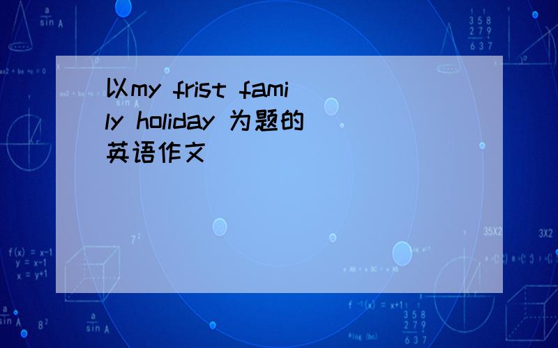 以my frist family holiday 为题的英语作文