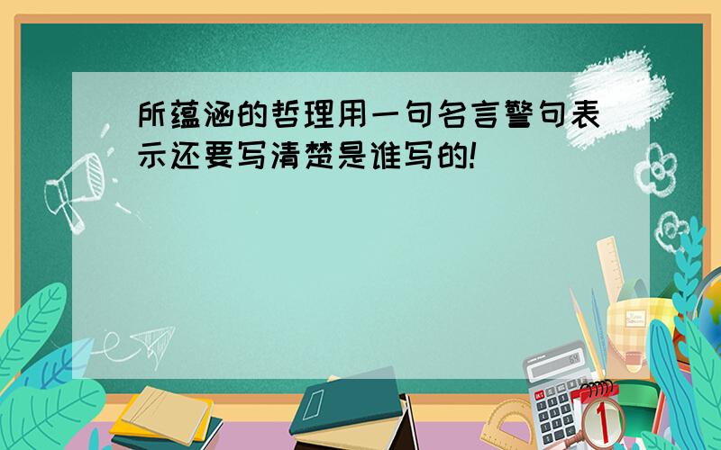 所蕴涵的哲理用一句名言警句表示还要写清楚是谁写的!