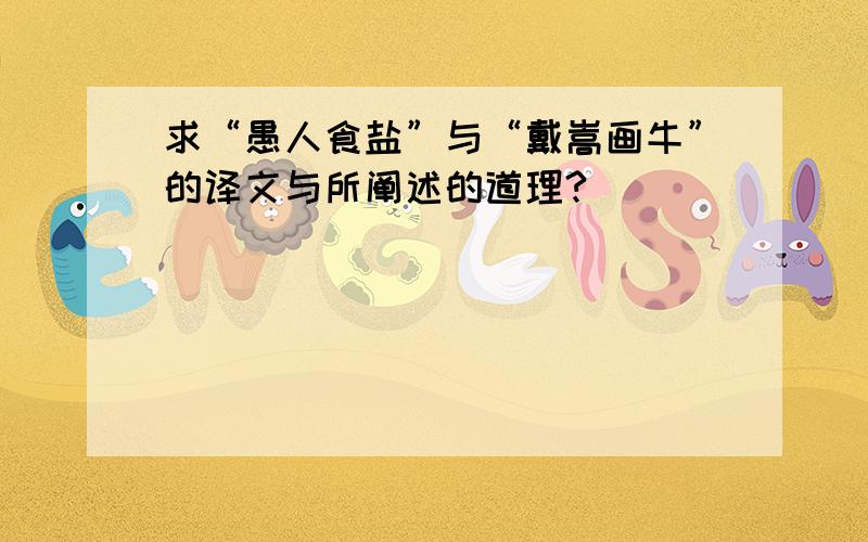 求“愚人食盐”与“戴嵩画牛”的译文与所阐述的道理?