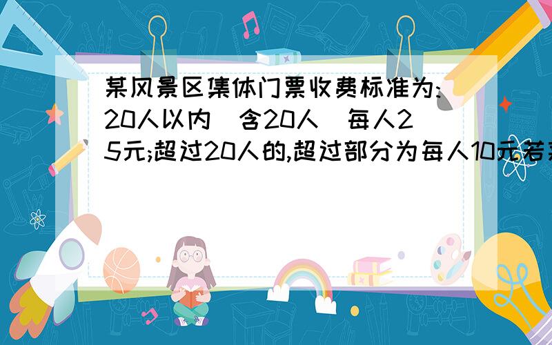 某风景区集体门票收费标准为:20人以内(含20人)每人25元;超过20人的,超过部分为每人10元若某班去该风景区旅游购门票共花750 那么该班有多少人去旅游