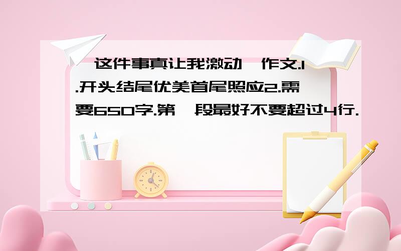 《这件事真让我激动》作文.1.开头结尾优美首尾照应2.需要650字.第一段最好不要超过4行.