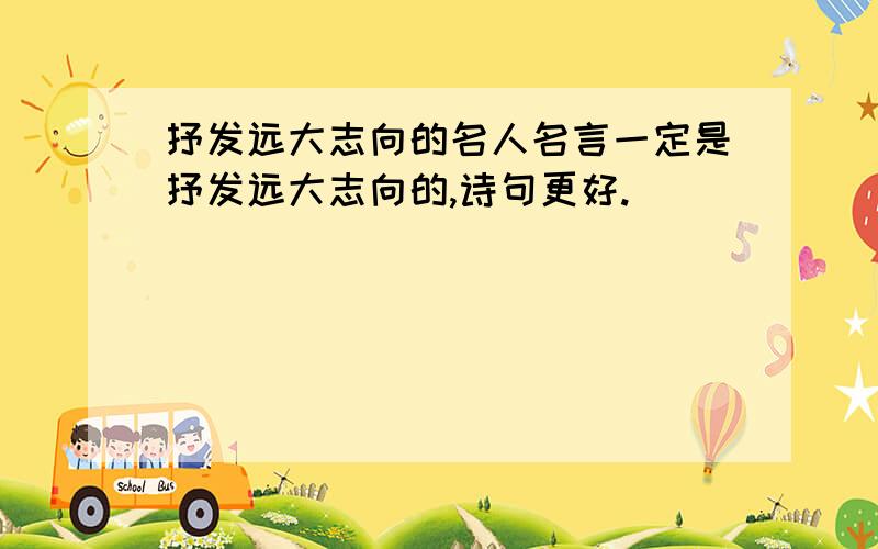 抒发远大志向的名人名言一定是抒发远大志向的,诗句更好.