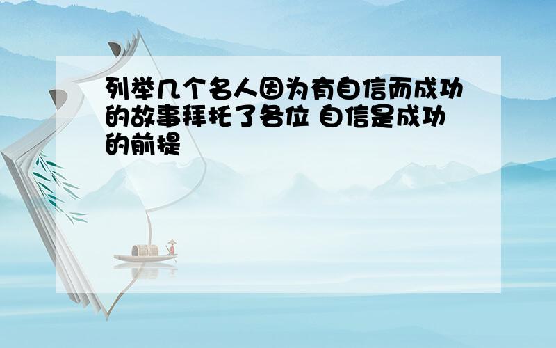 列举几个名人因为有自信而成功的故事拜托了各位 自信是成功的前提