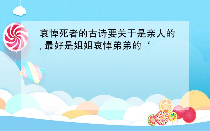 哀悼死者的古诗要关于是亲人的,最好是姐姐哀悼弟弟的‘