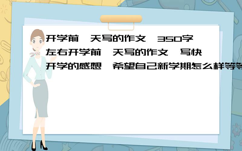 开学前一天写的作文,350字左右开学前一天写的作文,写快开学的感想,希望自己新学期怎么样等等.