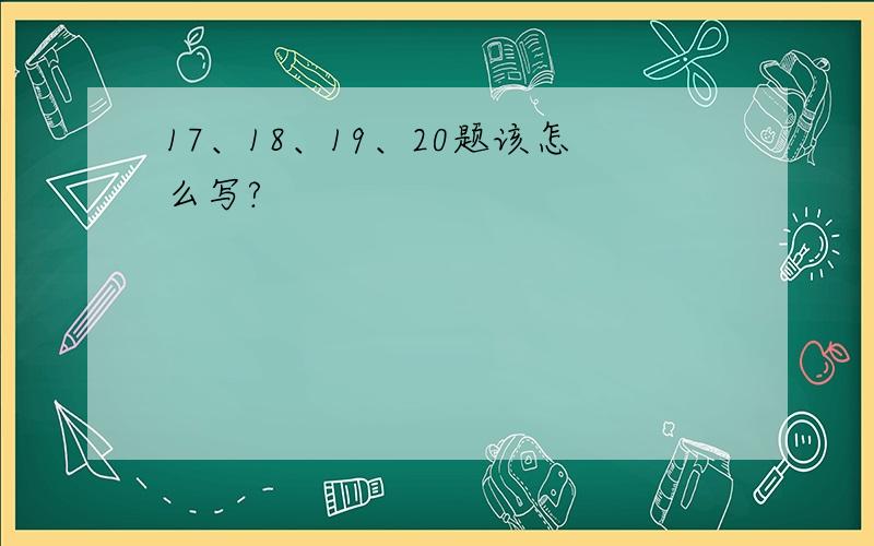 17、18、19、20题该怎么写?