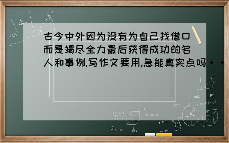 古今中外因为没有为自己找借口而是竭尽全力最后获得成功的名人和事例,写作文要用,急能真实点吗······