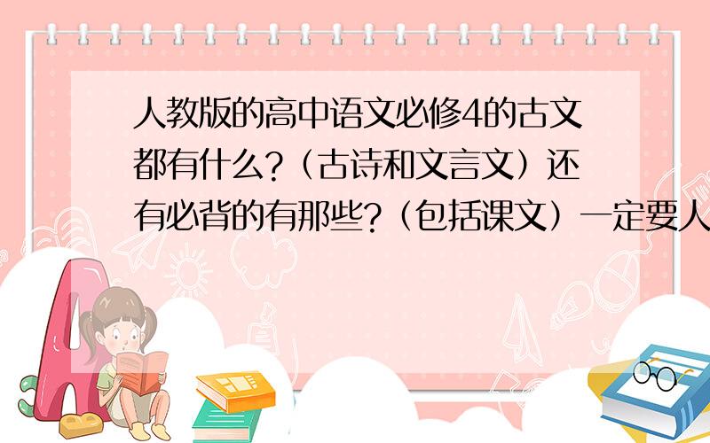 人教版的高中语文必修4的古文都有什么?（古诗和文言文）还有必背的有那些?（包括课文）一定要人教版的必修4!写上题目就可以了,如果有课文的话,说明题目和要背的段落.