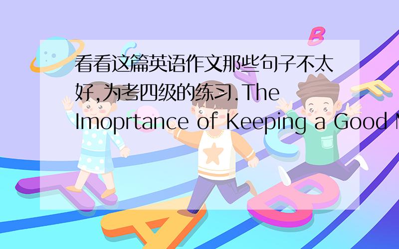 看看这篇英语作文那些句子不太好,为考四级的练习.The Imoprtance of Keeping a Good MoodNowadays ,with the development of economy,people must face constantly work and a lot of difficulties so that live with pressure everyday. the phe