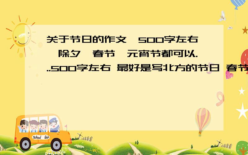 关于节日的作文,500字左右,除夕、春节、元宵节都可以...500字左右 最好是写北方的节日 春节 除夕 元宵节都可以