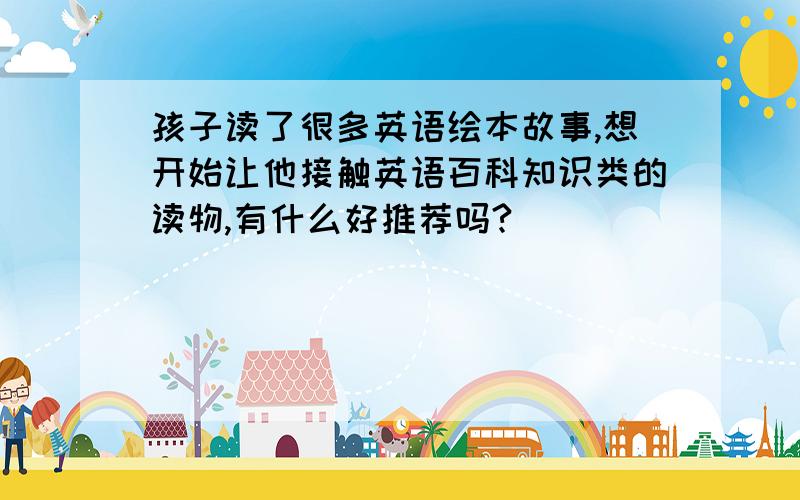 孩子读了很多英语绘本故事,想开始让他接触英语百科知识类的读物,有什么好推荐吗?