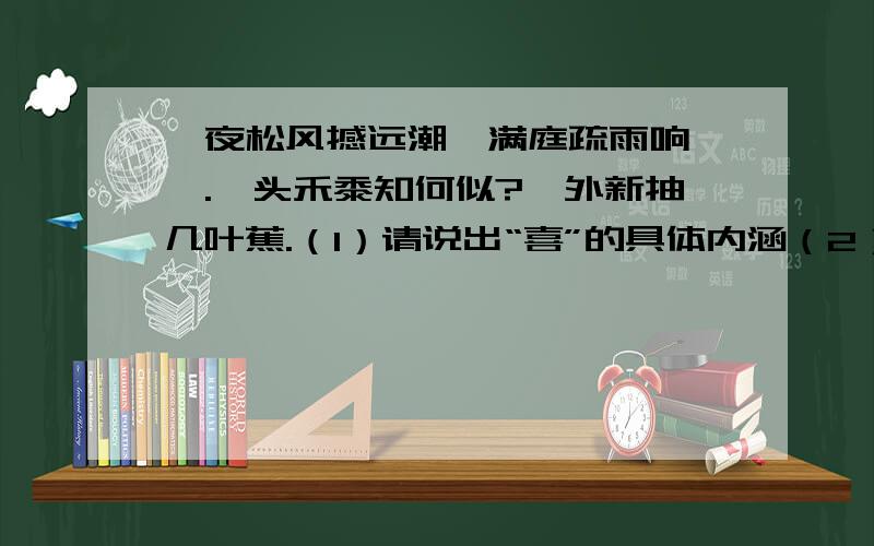 一夜松风撼远潮,满庭疏雨响潇潇.陇头禾黍知何似?槛外新抽几叶蕉.（1）请说出“喜”的具体内涵（2）请简要分析“陇头禾黍知何似”中“知何似”用语的妙处顺便问下 ...的妙处要怎么回答