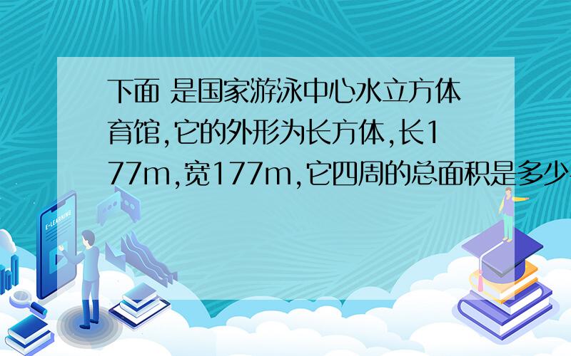 下面 是国家游泳中心水立方体育馆,它的外形为长方体,长177m,宽177m,它四周的总面积是多少平方米?