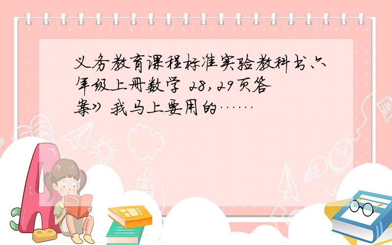 义务教育课程标准实验教科书六年级上册数学 28,29页答案》我马上要用的……