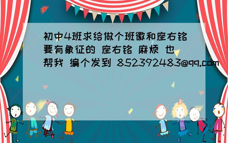 初中4班求给做个班徽和座右铭要有象征的 座右铭 麻烦 也帮我 编个发到 852392483@qq.com