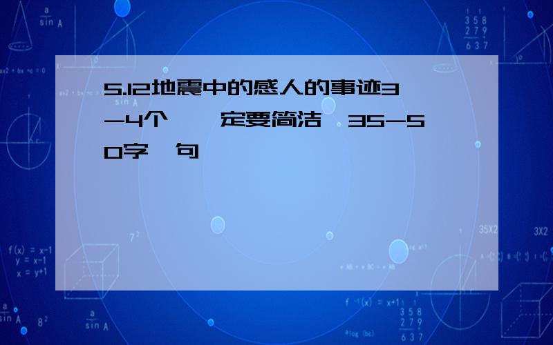 5.12地震中的感人的事迹3-4个,一定要简洁,35-50字一句