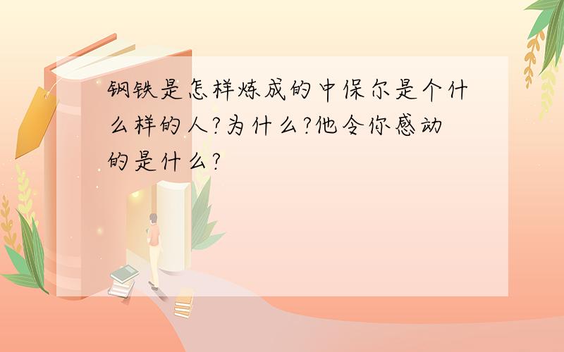 钢铁是怎样炼成的中保尔是个什么样的人?为什么?他令你感动的是什么?