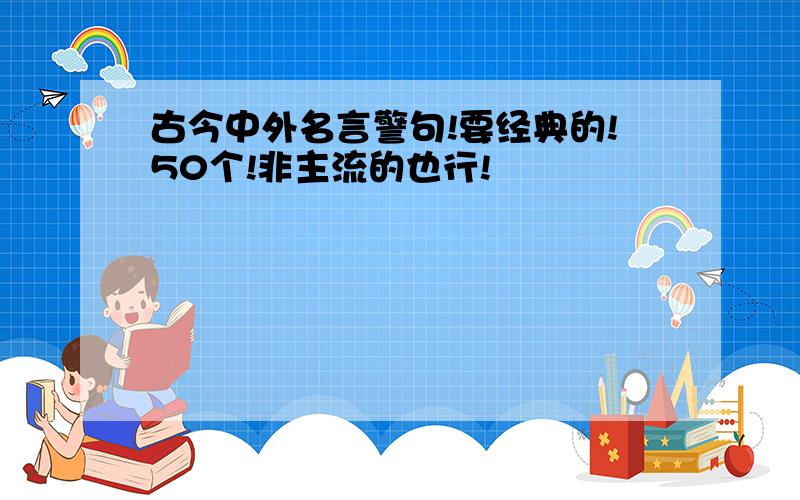 古今中外名言警句!要经典的!50个!非主流的也行!