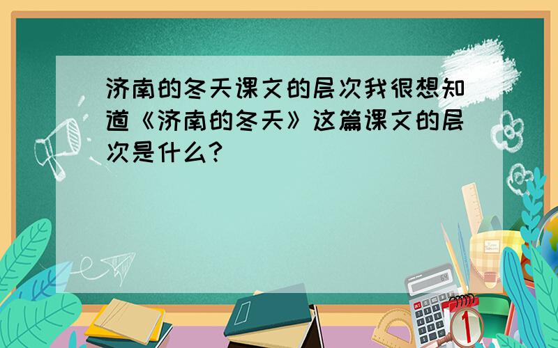 济南的冬天课文的层次我很想知道《济南的冬天》这篇课文的层次是什么?