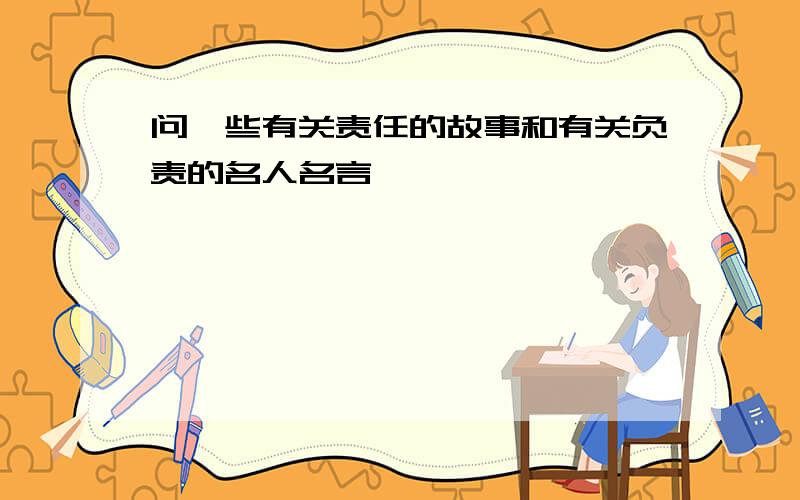 问一些有关责任的故事和有关负责的名人名言